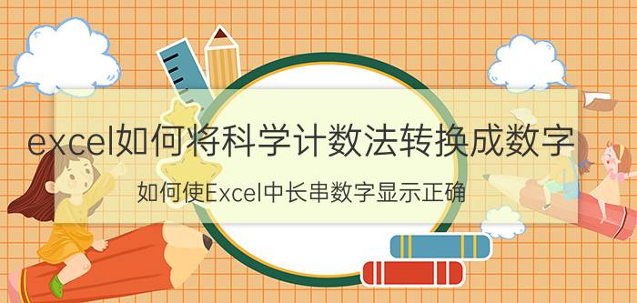 excel如何将科学计数法转换成数字 如何使Excel中长串数字显示正确？